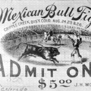 A ticket for the Mexican Bull Fight held August 24, 25, and 26, 1895, in Gillett, Colorado, has a picture of a bull, a matador, a banderillero, and a picador in a bullring filled with people. Written around the edges is: "Mexican Bull Fight, Cripple Creek, Dis't. Colo. Aug. 24, 25 & 26. Good August ,̲ Fiesta, Admit One, No.,̲ $5.00, J. H. Wolfe, Manager." Joe Wolfe was the organizer of the event.